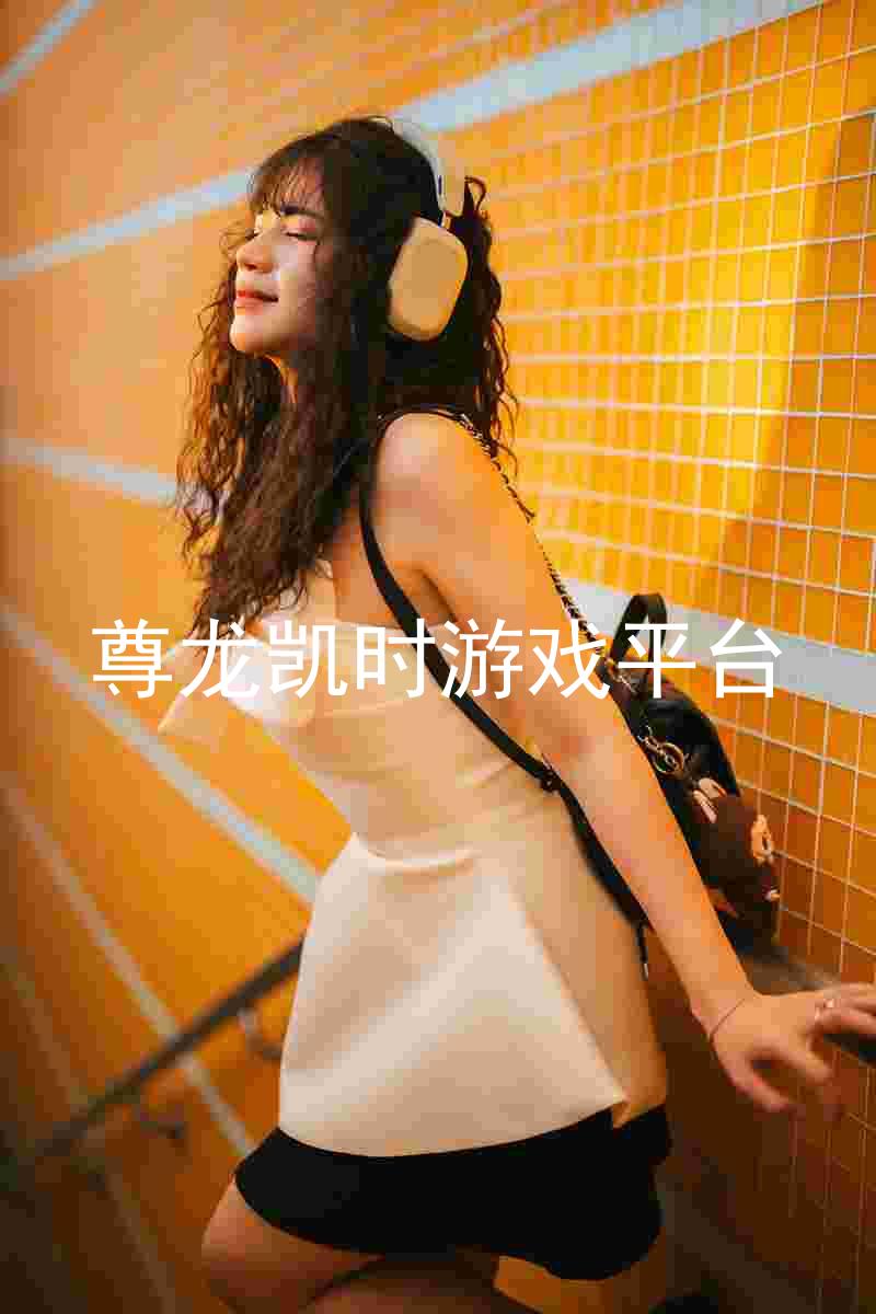 尊龙凯时游戏平台